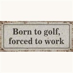 Metalskilt Born to golf, forced to work