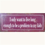 Metalskilt I only want to live long enough to be a problem for my kids