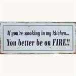 If you�re smoking in my kitchen You better be on fire!!