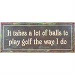 Metalskilt It takes a lot of balls to play golf the way I do