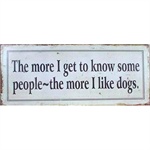 Metalskilt The more I get to know people - the more I like dogs